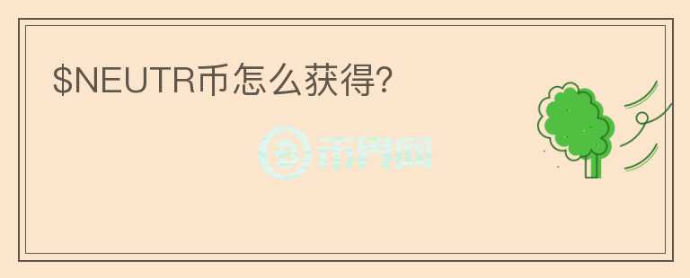 $NEUTR幣怎么獲得？