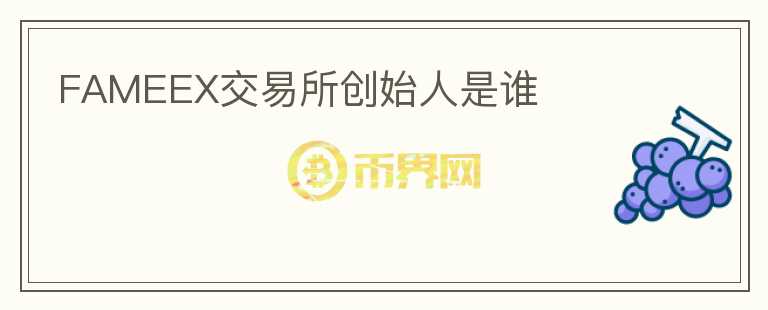 FAMEEX交易所創(chuàng)始人是誰(shuí)