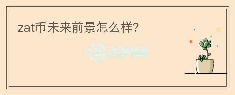 zat幣未來前景怎么樣？