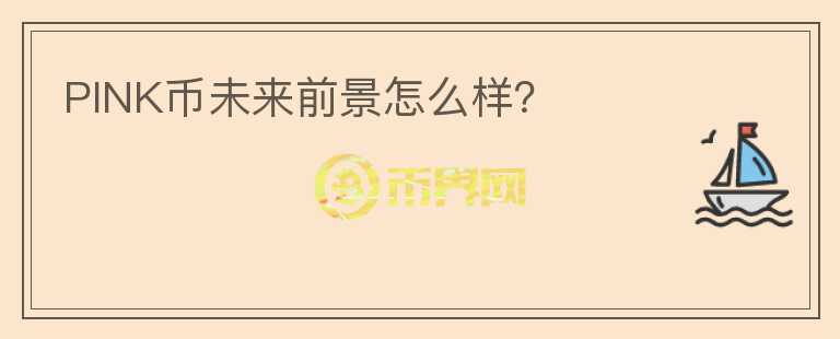 PINK幣未來前景怎么樣？