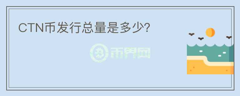 CTN幣發(fā)行總量是多少？