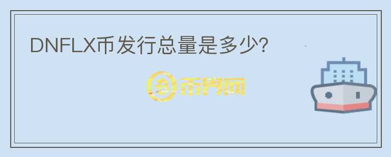 DNFLX幣發(fā)行總量是多少？