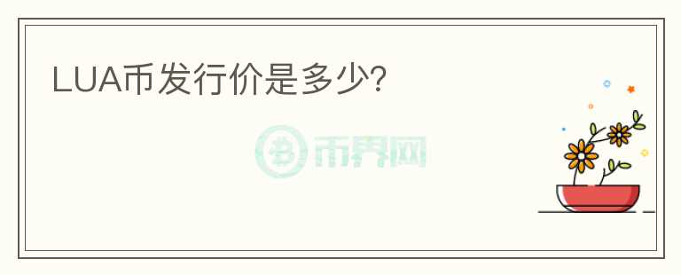 LUA幣發(fā)行價(jià)是多少？