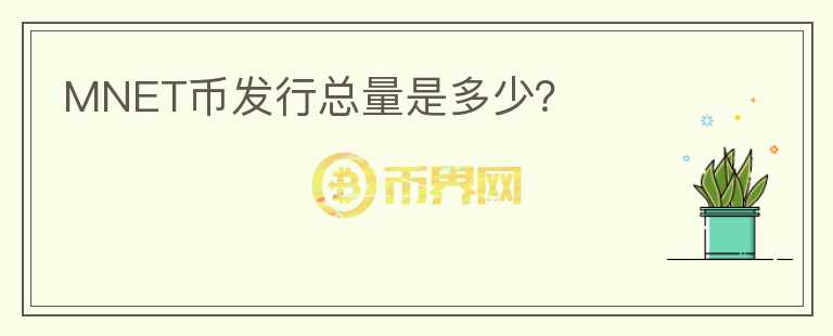 MNET幣發(fā)行總量是多少？
