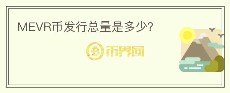 MEVR幣發(fā)行總量是多少？