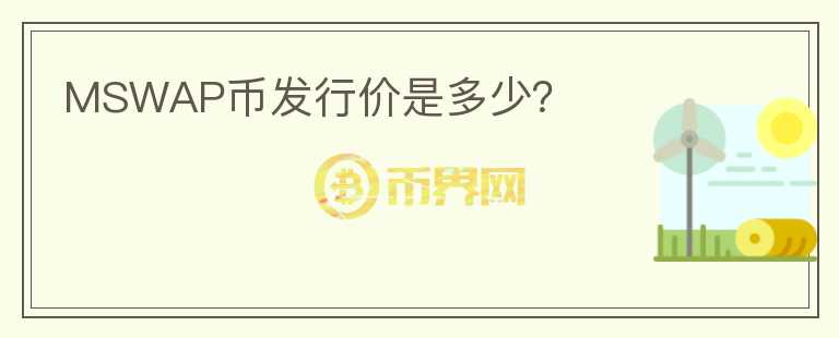 MSWAP幣發(fā)行價(jià)是多少？