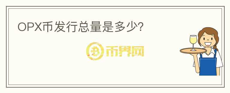 OPX幣發(fā)行總量是多少？