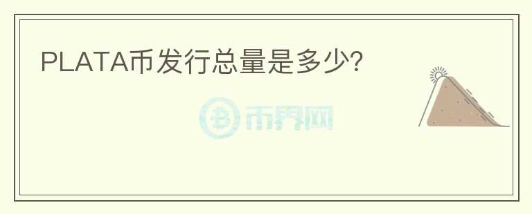 PLATA幣發(fā)行總量是多少？