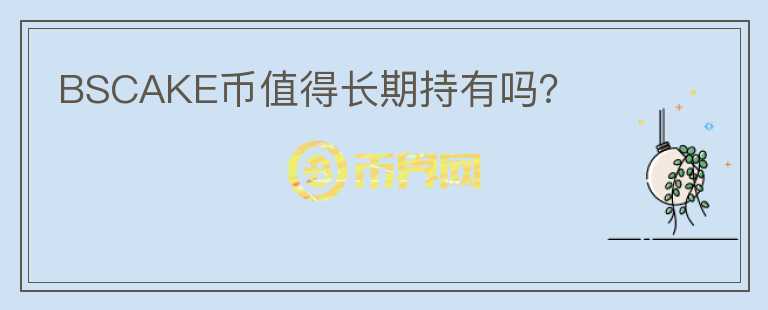 BSCAKE幣值得長期持有嗎？