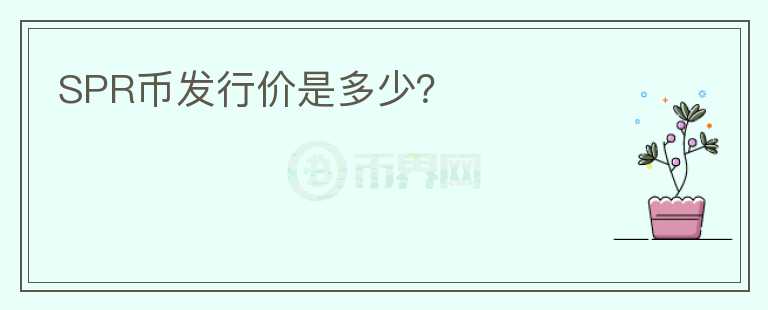 SPR幣發(fā)行價(jià)是多少？