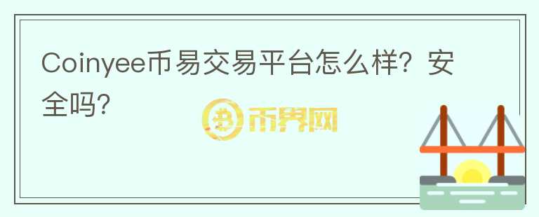 Coinyee幣易交易平臺(tái)怎么樣？安全嗎？