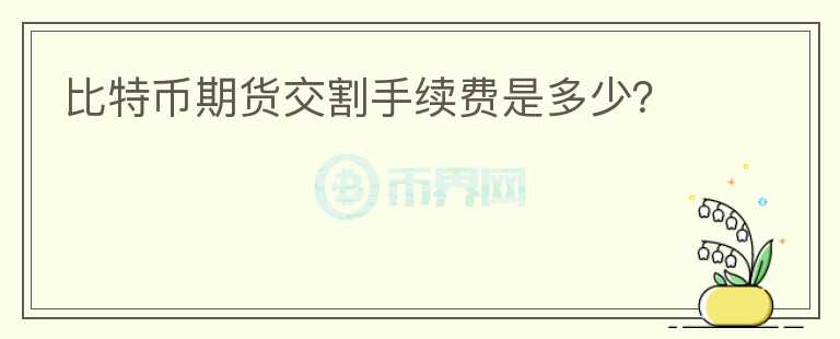 比特幣期貨交割手續(xù)費是多少?