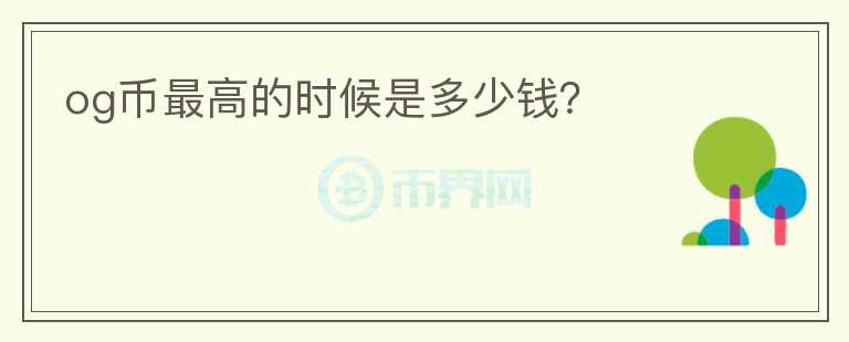 og幣最高的時(shí)候是多少錢(qián)？