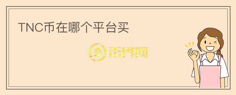 TNC幣在哪個(gè)平臺(tái)買