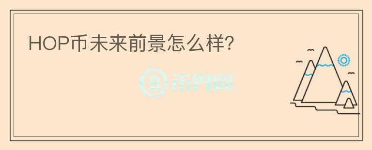 HOP幣未來前景怎么樣?