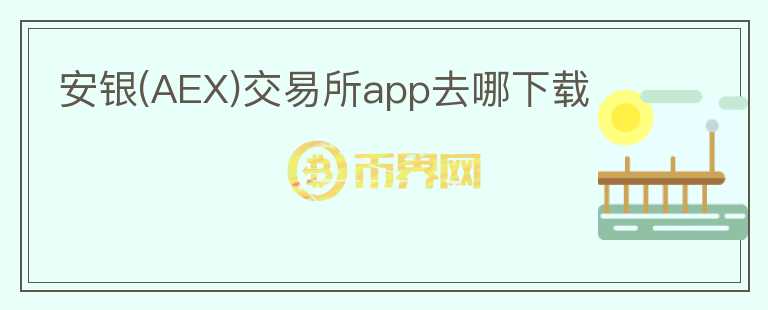 安銀(AEX)交易所app去哪下載