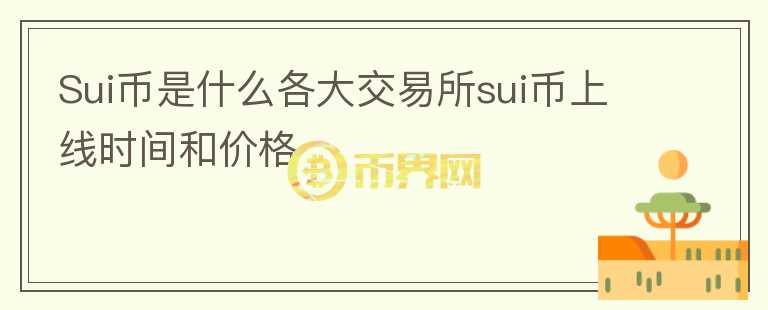 Sui幣是什么各大交易所sui幣上線時(shí)間和價(jià)格