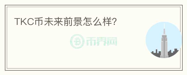 TKC幣未來前景怎么樣？