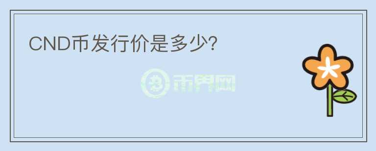 CND幣發(fā)行價是多少？
