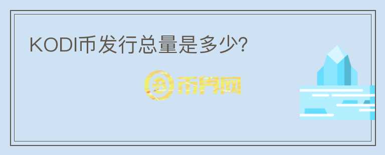 KODI幣發(fā)行總量是多少？