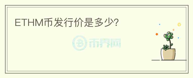 ETHM幣發(fā)行價是多少？