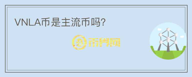 VNLA幣是主流幣嗎？