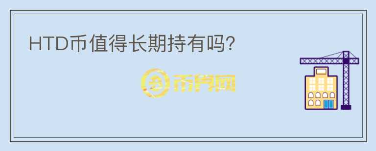 HTD幣值得長(zhǎng)期持有嗎？