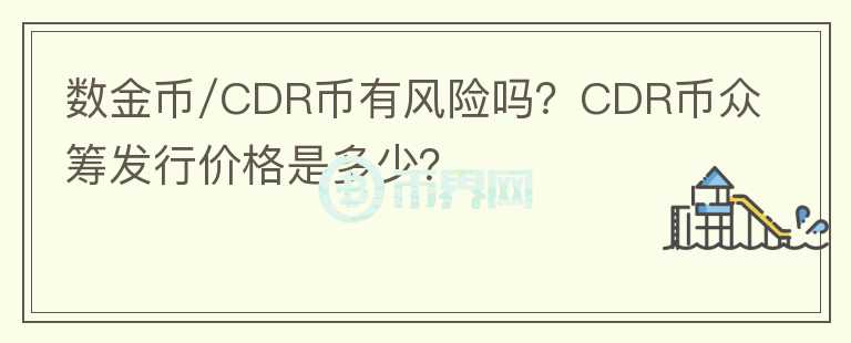 數(shù)金幣/CDR幣有風(fēng)險嗎？CDR幣眾籌發(fā)行價格是多少？