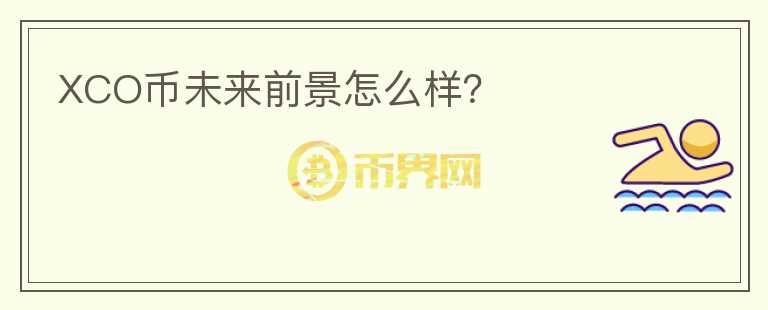 XCO幣未來(lái)前景怎么樣？