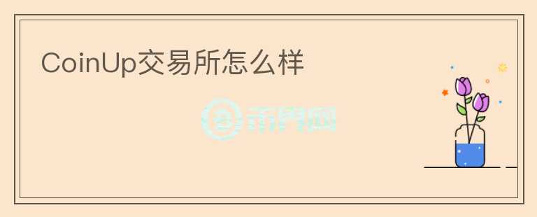 CoinUp交易所怎么樣
