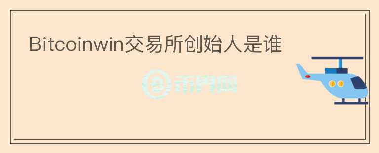 Bitcoinwin交易所創(chuàng)始人是誰