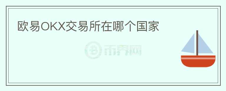 歐易OKX交易所在哪個(gè)國(guó)家