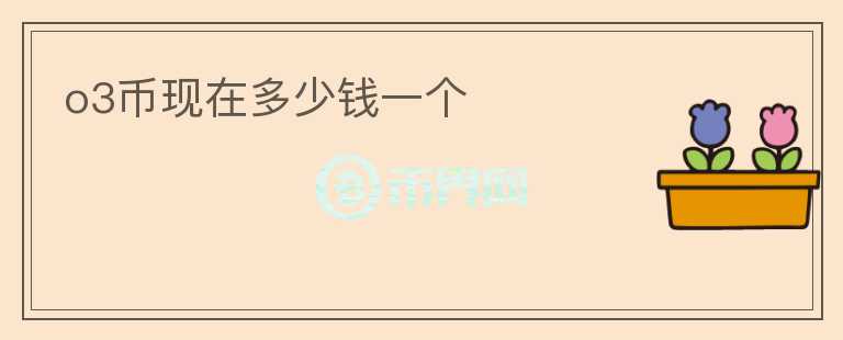 o3幣現(xiàn)在多少錢一個(gè)
