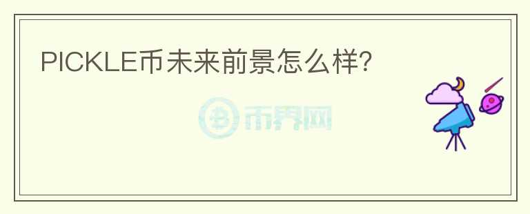 PICKLE幣未來前景怎么樣？