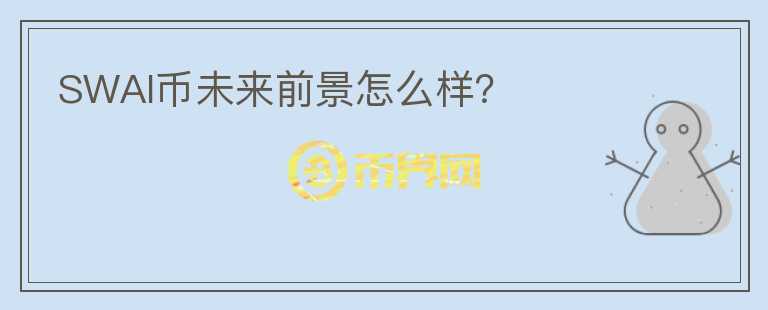 SWAI幣未來前景怎么樣？