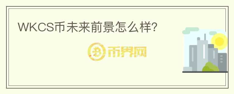 WKCS幣未來前景怎么樣？