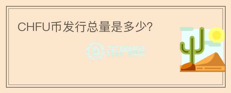 CHFU幣發(fā)行總量是多少？