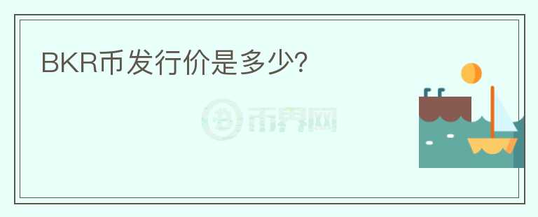 BKR幣發(fā)行價(jià)是多少?