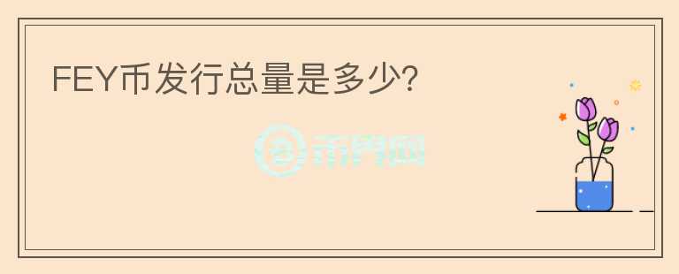 FEY幣發(fā)行總量是多少？