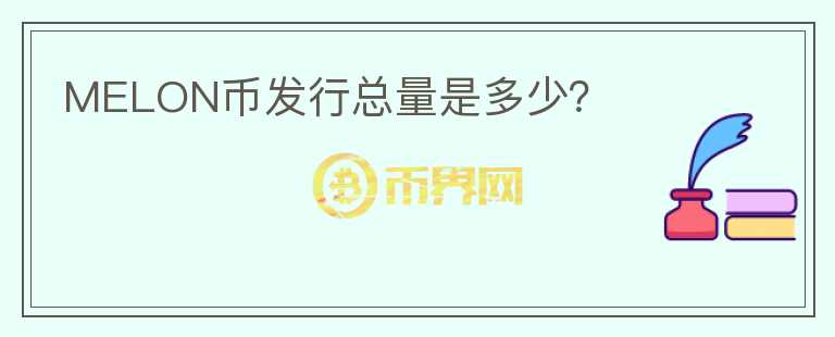 MELON幣發(fā)行總量是多少？