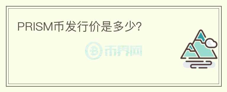 PRISM幣發(fā)行價(jià)是多少？