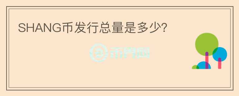 SHANG幣發(fā)行總量是多少？