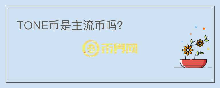 TONE幣是主流幣嗎？