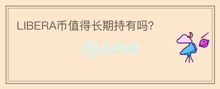 LIBERA幣值得長期持有嗎？