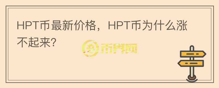 HPT幣最新價格，HPT幣為什么漲不起來？