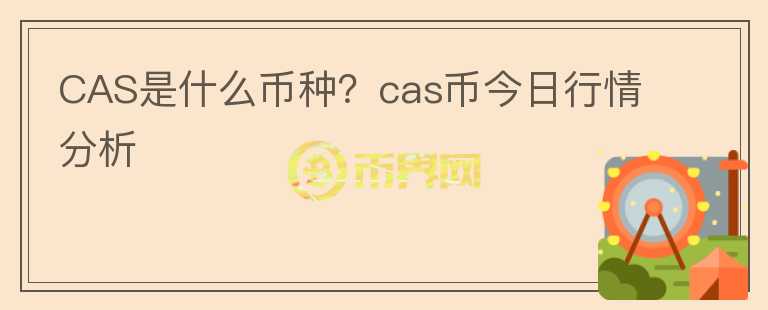 CAS是什么幣種？cas幣今日行情分析