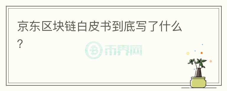 京東區(qū)塊鏈白皮書到底寫了什么？