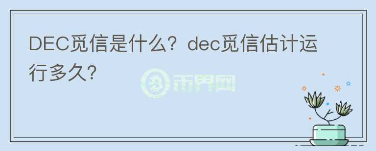 DEC覓信是什么？dec覓信估計運行多久？