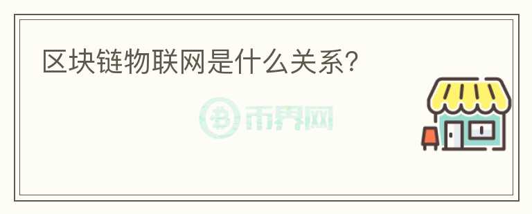 區(qū)塊鏈物聯(lián)網(wǎng)是什么關(guān)系？