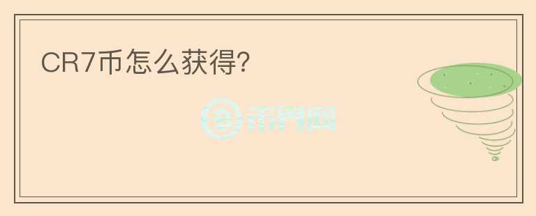 CR7幣怎么獲得？